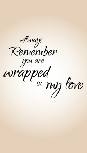 Always remember you are wrapped in my love quote